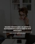REGIME FORFETTARIO: IN ARRIVO IL RAVVEDIMENTO PER GLI ERRORI NON IMPUTABILI